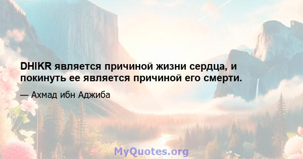 DHIKR является причиной жизни сердца, и покинуть ее является причиной его смерти.