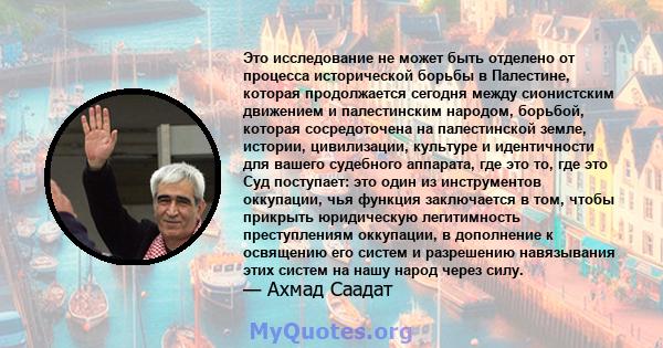 Это исследование не может быть отделено от процесса исторической борьбы в Палестине, которая продолжается сегодня между сионистским движением и палестинским народом, борьбой, которая сосредоточена на палестинской земле, 