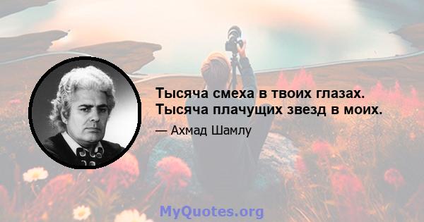 Тысяча смеха в твоих глазах. Тысяча плачущих звезд в моих.