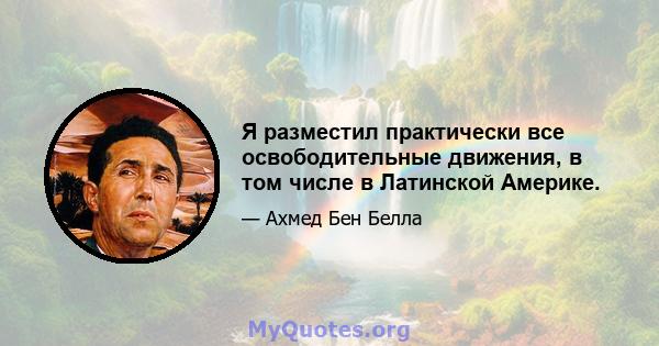 Я разместил практически все освободительные движения, в том числе в Латинской Америке.