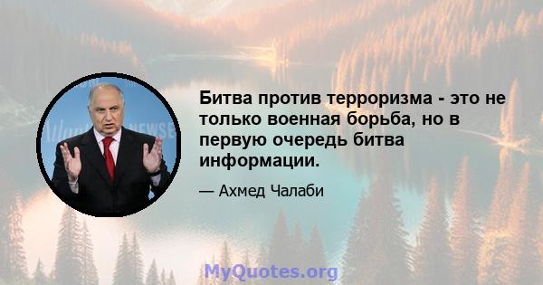 Битва против терроризма - это не только военная борьба, но в первую очередь битва информации.