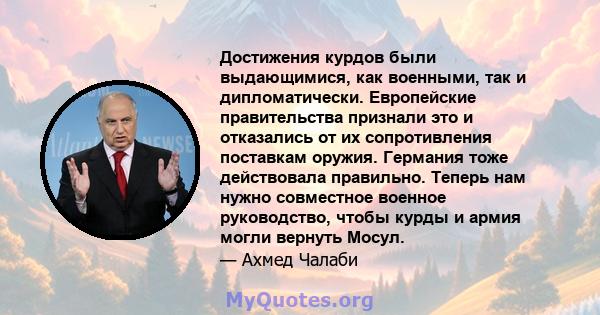 Достижения курдов были выдающимися, как военными, так и дипломатически. Европейские правительства признали это и отказались от их сопротивления поставкам оружия. Германия тоже действовала правильно. Теперь нам нужно