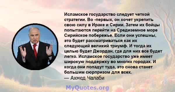 Исламское государство следует четкой стратегии. Во -первых, он хочет укрепить свою силу в Ираке и Сирии. Затем их бойцы попытаются перейти на Средиземное море Сирийское побережье. Если они успешны, это будет