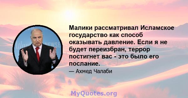 Малики рассматривал Исламское государство как способ оказывать давление. Если я не будет переизбран, террор постигнет вас - это было его послание.