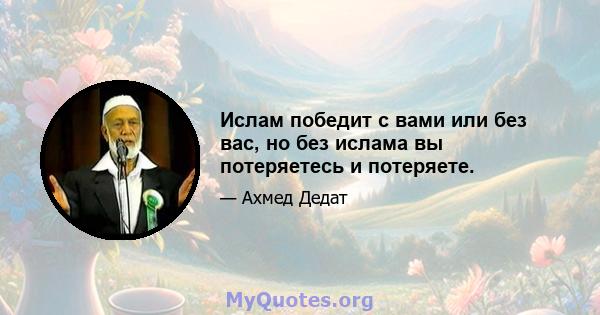 Ислам победит с вами или без вас, но без ислама вы потеряетесь и потеряете.