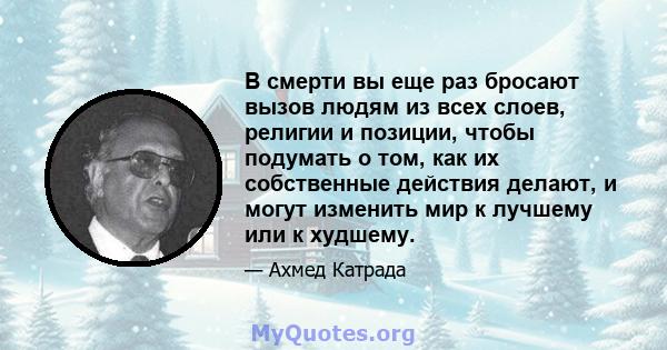 В смерти вы еще раз бросают вызов людям из всех слоев, религии и позиции, чтобы подумать о том, как их собственные действия делают, и могут изменить мир к лучшему или к худшему.