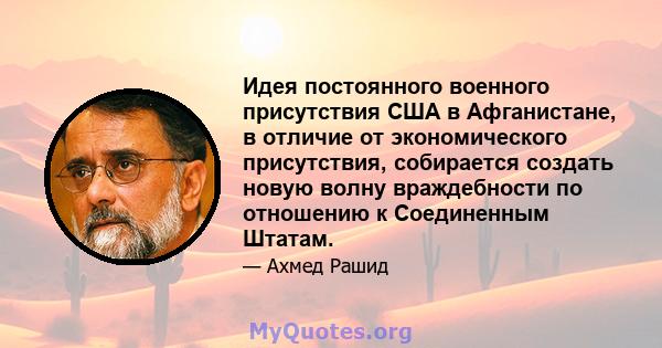 Идея постоянного военного присутствия США в Афганистане, в отличие от экономического присутствия, собирается создать новую волну враждебности по отношению к Соединенным Штатам.