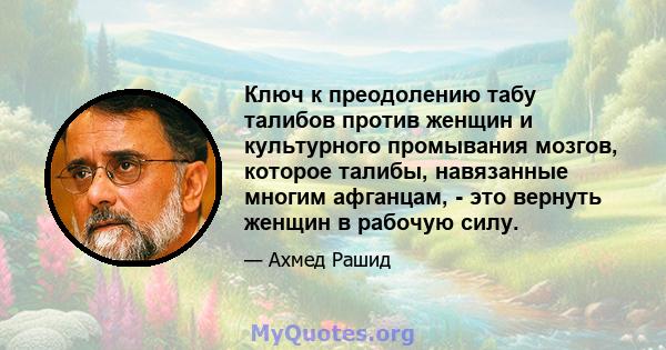 Ключ к преодолению табу талибов против женщин и культурного промывания мозгов, которое талибы, навязанные многим афганцам, - это вернуть женщин в рабочую силу.