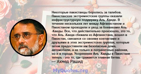 Некоторые пакистанцы боролись за талибов. Пакистанские экстремистские группы оказали инфраструктурную поддержку Аль -Каиде. В течение нескольких лет между Афганистаном и Пакистаном проходили и уход за боевиками Аль