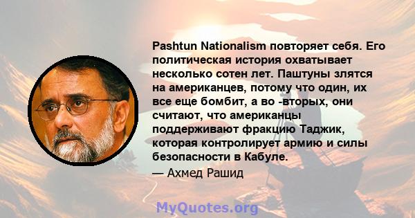 Pashtun Nationalism повторяет себя. Его политическая история охватывает несколько сотен лет. Паштуны злятся на американцев, потому что один, их все еще бомбит, а во -вторых, они считают, что американцы поддерживают