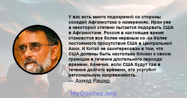 У вас есть много подозрений со стороны соседей Афганистана о намерениях. Иран уже в некоторой степени пытается подорвать США в Афганистане. Россия в настоящее время становится все более нервным из -за более постоянного