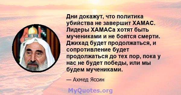 Дни докажут, что политика убийства не завершит ХАМАС. Лидеры ХАМАСа хотят быть мучениками и не боятся смерти. Джихад будет продолжаться, и сопротивление будет продолжаться до тех пор, пока у нас не будет победы, или мы