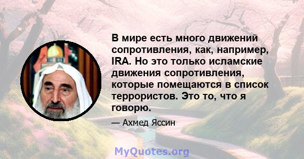 В мире есть много движений сопротивления, как, например, IRA. Но это только исламские движения сопротивления, которые помещаются в список террористов. Это то, что я говорю.