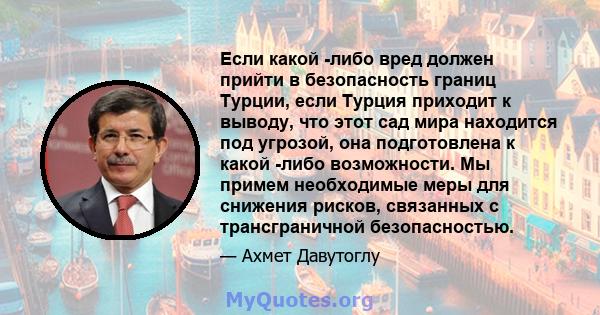 Если какой -либо вред должен прийти в безопасность границ Турции, если Турция приходит к выводу, что этот сад мира находится под угрозой, она подготовлена ​​к какой -либо возможности. Мы примем необходимые меры для