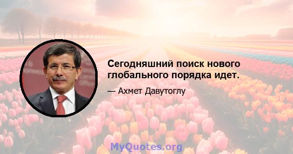 Сегодняшний поиск нового глобального порядка идет.