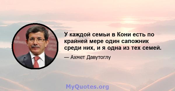 У каждой семьи в Кони есть по крайней мере один сапожник среди них, и я одна из тех семей.