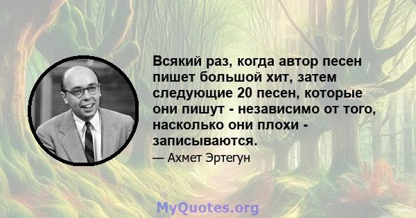 Всякий раз, когда автор песен пишет большой хит, затем следующие 20 песен, которые они пишут - независимо от того, насколько они плохи - записываются.