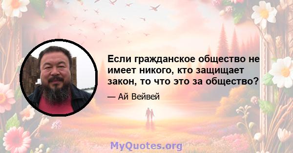 Если гражданское общество не имеет никого, кто защищает закон, то что это за общество?