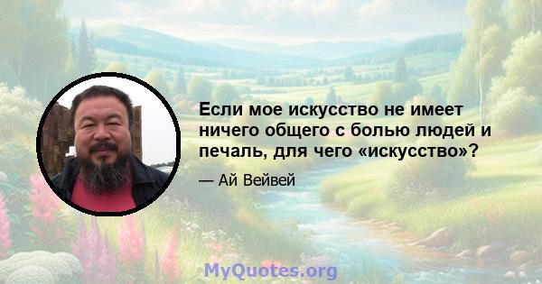 Если мое искусство не имеет ничего общего с болью людей и печаль, для чего «искусство»?