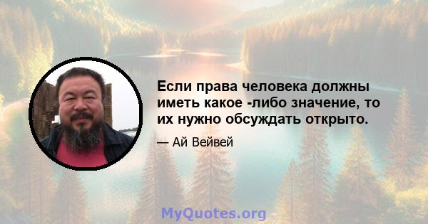 Если права человека должны иметь какое -либо значение, то их нужно обсуждать открыто.