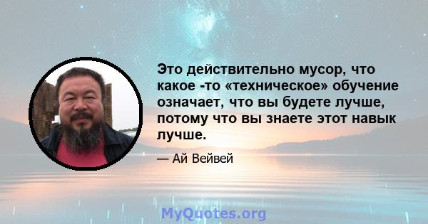 Это действительно мусор, что какое -то «техническое» обучение означает, что вы будете лучше, потому что вы знаете этот навык лучше.