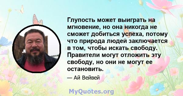 Глупость может выиграть на мгновение, но она никогда не сможет добиться успеха, потому что природа людей заключается в том, чтобы искать свободу. Правители могут отложить эту свободу, но они не могут ее остановить.