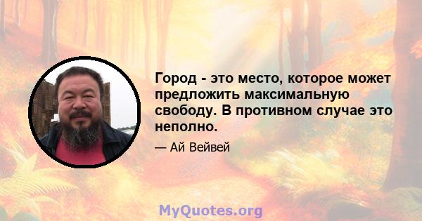 Город - это место, которое может предложить максимальную свободу. В противном случае это неполно.