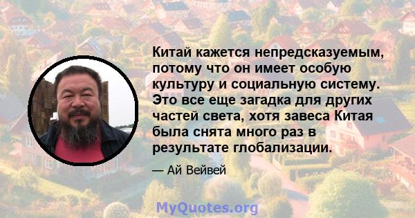 Китай кажется непредсказуемым, потому что он имеет особую культуру и социальную систему. Это все еще загадка для других частей света, хотя завеса Китая была снята много раз в результате глобализации.