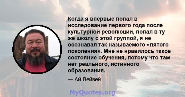 Когда я впервые попал в исследование первого года после культурной революции, попал в ту же школу с этой группой, я не осознавал так называемого «пятого поколения». Мне не нравилось такое состояние обучения, потому что