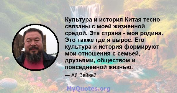 Культура и история Китая тесно связаны с моей жизненной средой. Эта страна - моя родина. Это также где я вырос. Его культура и история формируют мои отношения с семьей, друзьями, обществом и повседневной жизнью.