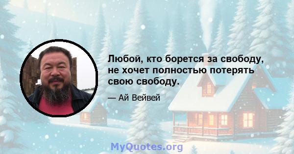 Любой, кто борется за свободу, не хочет полностью потерять свою свободу.