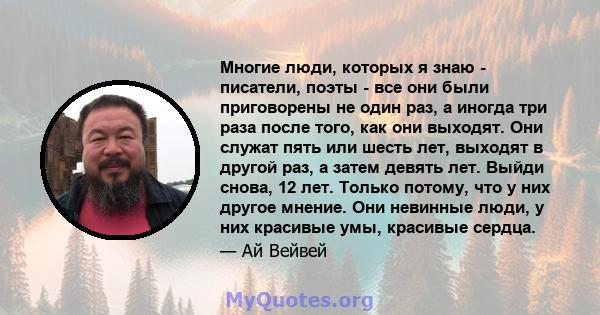 Многие люди, которых я знаю - писатели, поэты - все они были приговорены не один раз, а иногда три раза после того, как они выходят. Они служат пять или шесть лет, выходят в другой раз, а затем девять лет. Выйди снова,