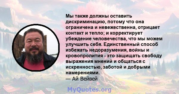 Мы также должны оставить дискриминацию, потому что она ограничена и невежественна, отрицает контакт и тепло; и корректирует убеждение человечества, что мы можем улучшить себя. Единственный способ избежать недоразумения, 