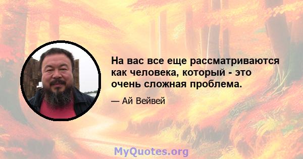 На вас все еще рассматриваются как человека, который - это очень сложная проблема.