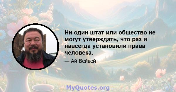 Ни один штат или общество не могут утверждать, что раз и навсегда установили права человека.