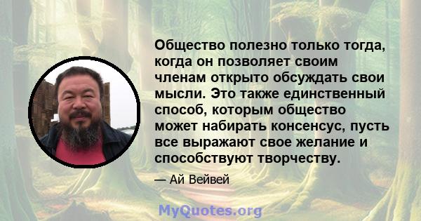 Общество полезно только тогда, когда он позволяет своим членам открыто обсуждать свои мысли. Это также единственный способ, которым общество может набирать консенсус, пусть все выражают свое желание и способствуют