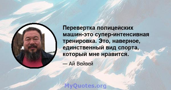 Перевертка полицейских машин-это супер-интенсивная тренировка. Это, наверное, единственный вид спорта, который мне нравится.