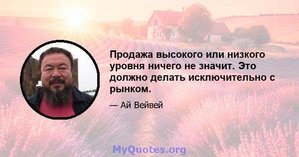 Продажа высокого или низкого уровня ничего не значит. Это должно делать исключительно с рынком.