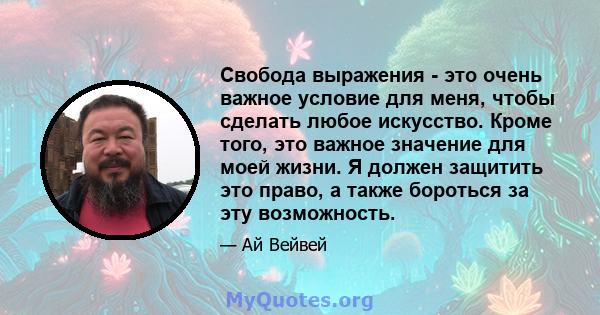 Свобода выражения - это очень важное условие для меня, чтобы сделать любое искусство. Кроме того, это важное значение для моей жизни. Я должен защитить это право, а также бороться за эту возможность.