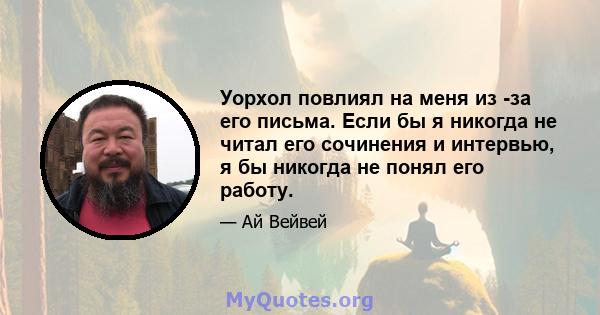 Уорхол повлиял на меня из -за его письма. Если бы я никогда не читал его сочинения и интервью, я бы никогда не понял его работу.