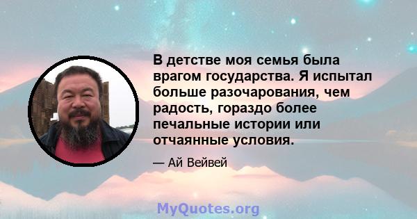 В детстве моя семья была врагом государства. Я испытал больше разочарования, чем радость, гораздо более печальные истории или отчаянные условия.