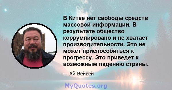 В Китае нет свободы средств массовой информации. В результате общество коррумпировано и не хватает производительности. Это не может приспособиться к прогрессу. Это приведет к возможным падению страны.