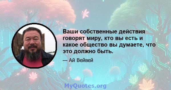 Ваши собственные действия говорят миру, кто вы есть и какое общество вы думаете, что это должно быть.