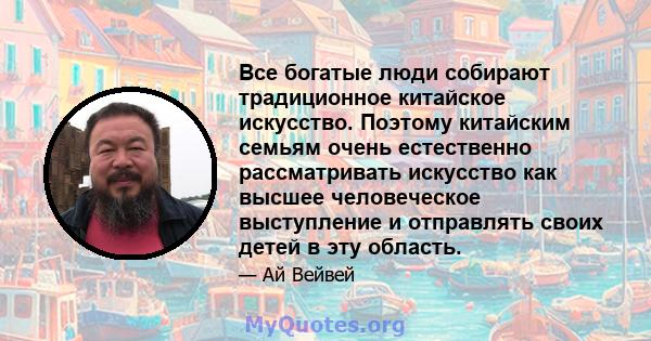 Все богатые люди собирают традиционное китайское искусство. Поэтому китайским семьям очень естественно рассматривать искусство как высшее человеческое выступление и отправлять своих детей в эту область.