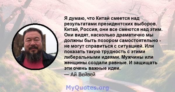 Я думаю, что Китай смеется над результатами президентских выборов. Китай, Россия, они все смеются над этим. Они видят, насколько драматично мы должны быть позором самостоятельно - не могут справиться с ситуацией. Или