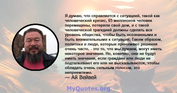 Я думаю, что справляется с ситуацией, такой как человеческий кризис, 65 миллионов человек перемещены, потеряли свой дом, и с такой человеческой трагедией должны сделать все уровень общества, чтобы быть осознанными и