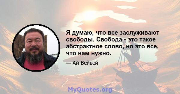 Я думаю, что все заслуживают свободы. Свобода - это такое абстрактное слово, но это все, что нам нужно.