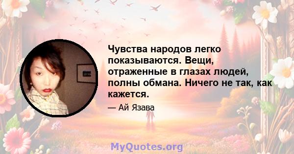 Чувства народов легко показываются. Вещи, отраженные в глазах людей, полны обмана. Ничего не так, как кажется.