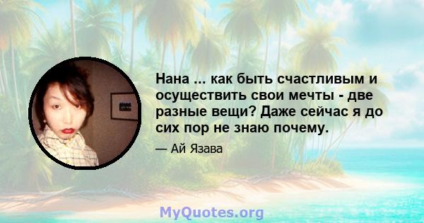 Нана ... как быть счастливым и осуществить свои мечты - две разные вещи? Даже сейчас я до сих пор не знаю почему.