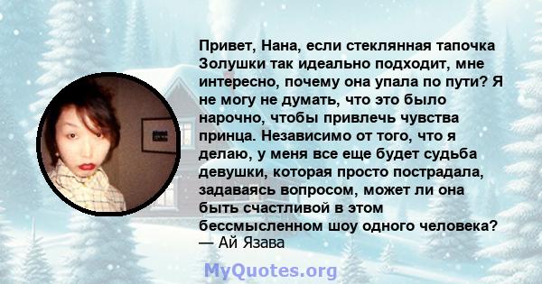 Привет, Нана, если стеклянная тапочка Золушки так идеально подходит, мне интересно, почему она упала по пути? Я не могу не думать, что это было нарочно, чтобы привлечь чувства принца. Независимо от того, что я делаю, у